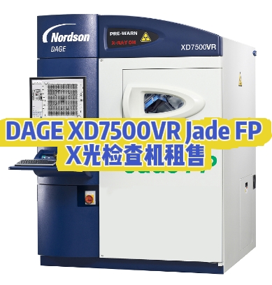 租 DAGE XD7500VR Jade FP X 光检查机，选世纪远景，低成本高保障